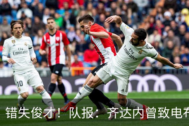 错失俊才！队报：齐达内曾致电布阿迪，表示欣赏但无法做出承诺